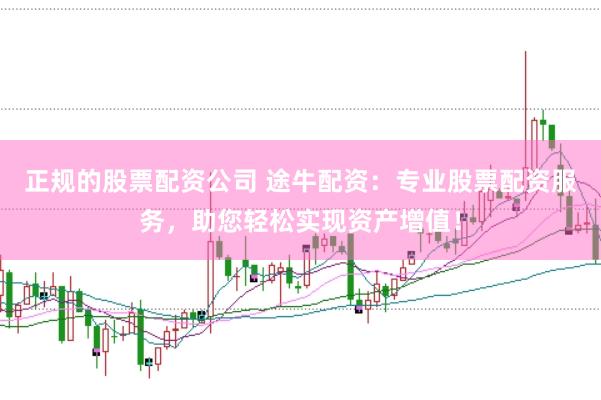正规的股票配资公司 途牛配资：专业股票配资服务，助您轻松实现资产增值！