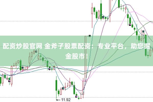 配资炒股官网 金斧子股票配资：专业平台，助您掘金股市！