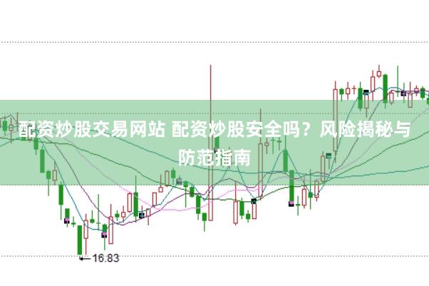 配资炒股交易网站 配资炒股安全吗？风险揭秘与防范指南