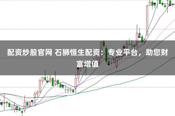 配资炒股官网 石狮恒生配资：专业平台，助您财富增值