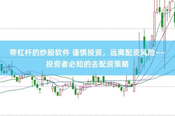 带杠杆的炒股软件 谨慎投资，远离配资风险——投资者必知的去配资策略