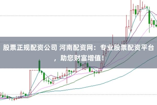股票正规配资公司 河南配资网：专业股票配资平台，助您财富增值！
