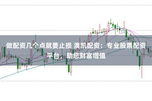 做配资几个点就要止损 澳凯配资：专业股票配资平台，助您财富增值