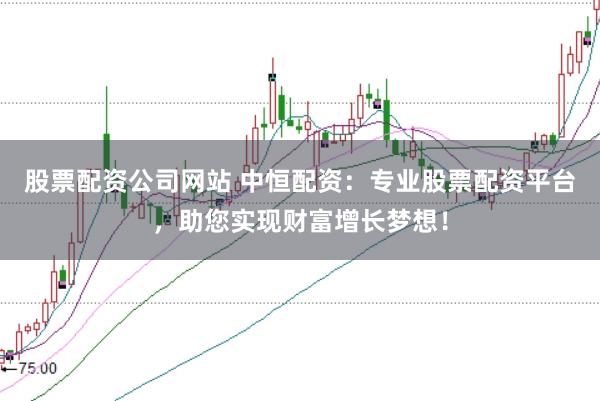 股票配资公司网站 中恒配资：专业股票配资平台，助您实现财富增长梦想！