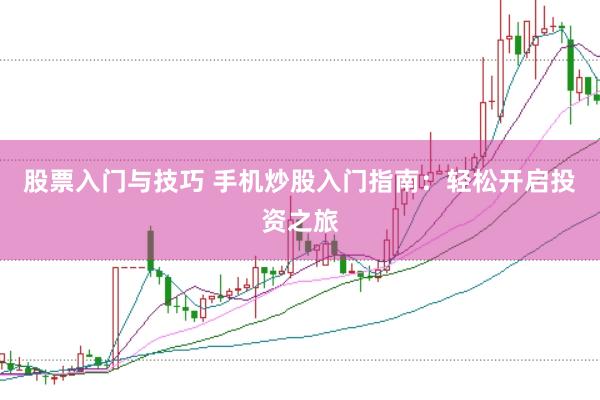 股票入门与技巧 手机炒股入门指南：轻松开启投资之旅