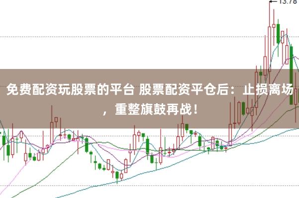 免费配资玩股票的平台 股票配资平仓后：止损离场，重整旗鼓再战！