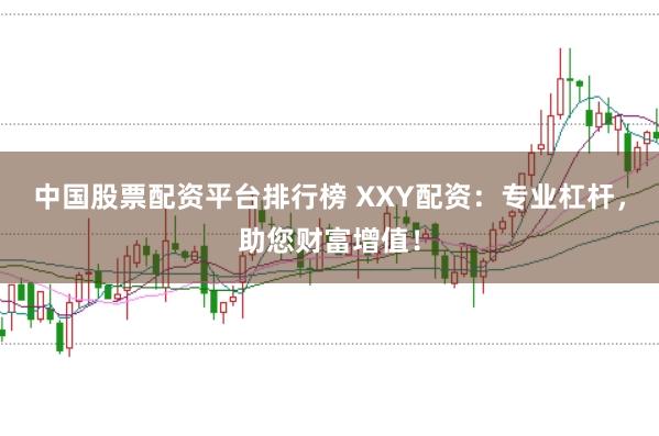 中国股票配资平台排行榜 XXY配资：专业杠杆，助您财富增值！