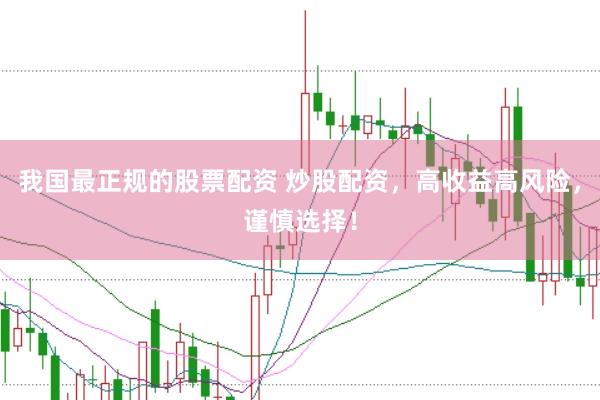 我国最正规的股票配资 炒股配资，高收益高风险，谨慎选择！