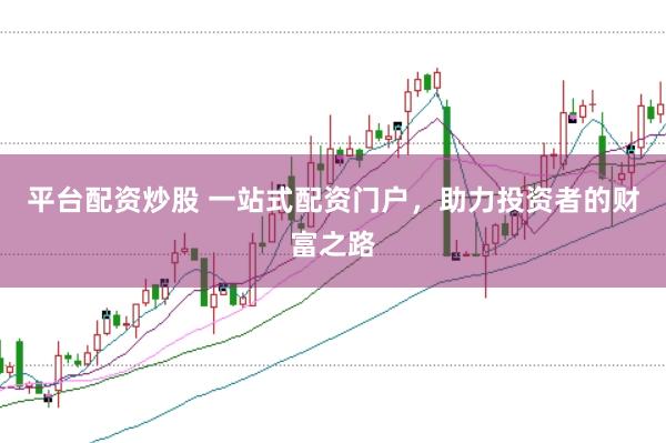 平台配资炒股 一站式配资门户，助力投资者的财富之路