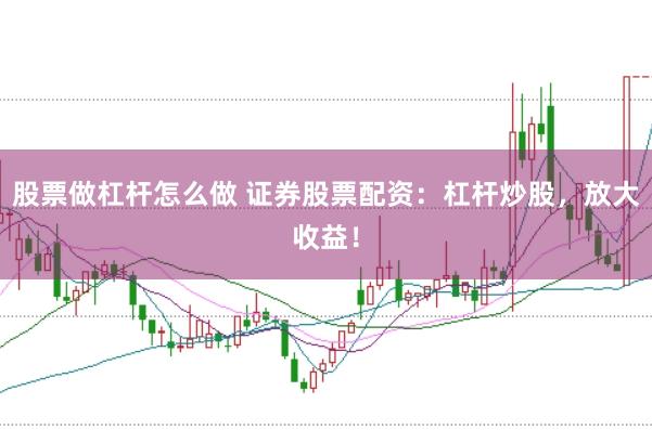 股票做杠杆怎么做 证券股票配资：杠杆炒股，放大收益！