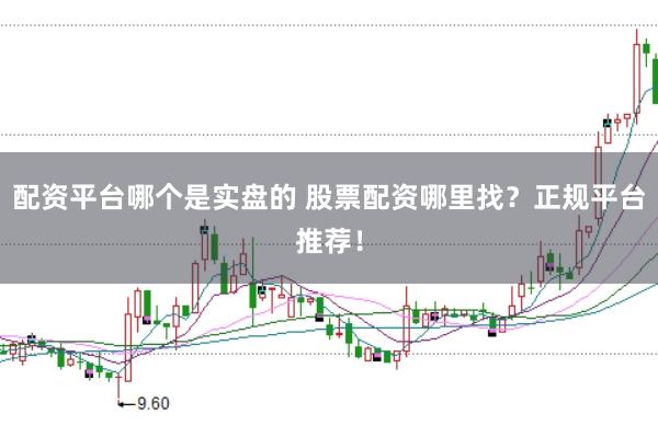 配资平台哪个是实盘的 股票配资哪里找？正规平台推荐！