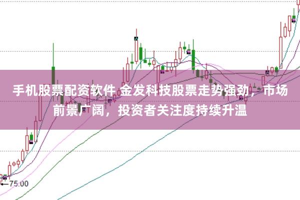 手机股票配资软件 金发科技股票走势强劲，市场前景广阔，投资者关注度持续升温