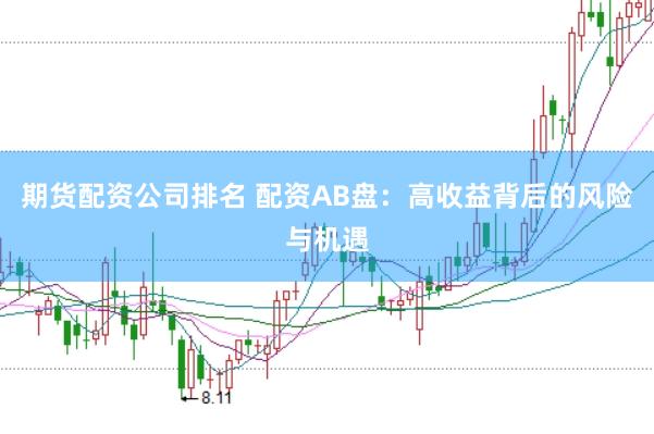 期货配资公司排名 配资AB盘：高收益背后的风险与机遇