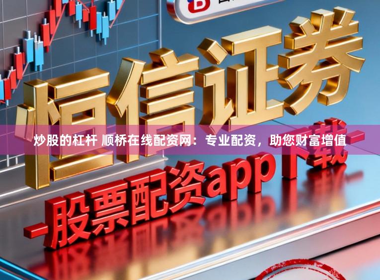 炒股的杠杆 顺桥在线配资网：专业配资，助您财富增值