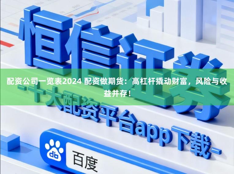 配资公司一览表2024 配资做期货：高杠杆撬动财富，风险与收益并存！