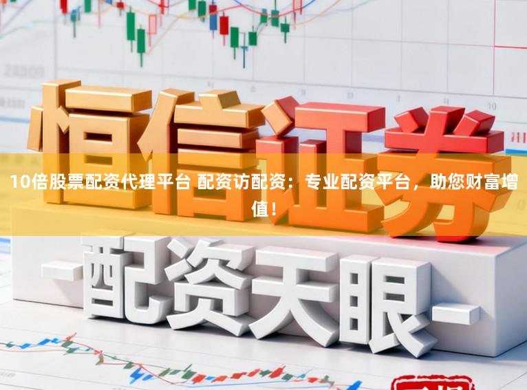 10倍股票配资代理平台 配资访配资：专业配资平台，助您财富增值！