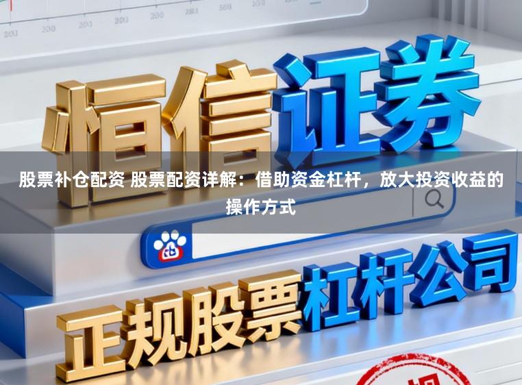 股票补仓配资 股票配资详解：借助资金杠杆，放大投资收益的操作方式