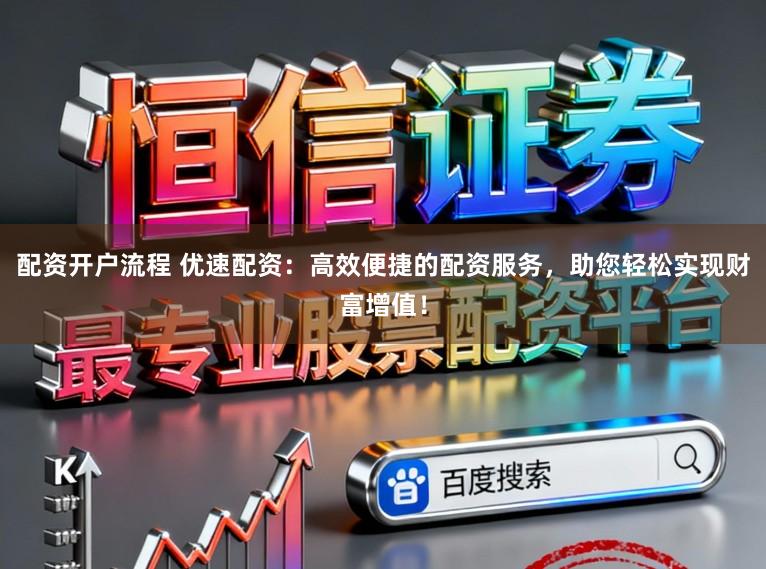 配资开户流程 优速配资：高效便捷的配资服务，助您轻松实现财富增值！