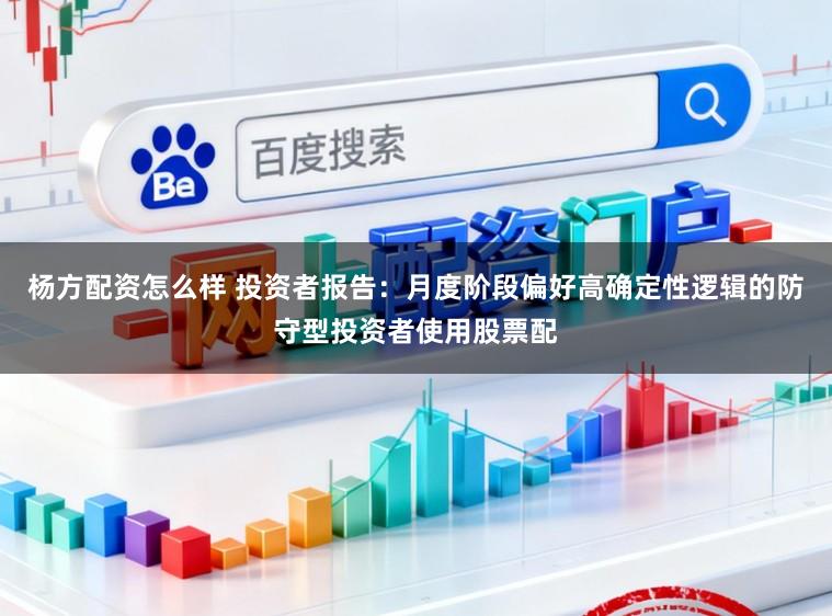 杨方配资怎么样 投资者报告：月度阶段偏好高确定性逻辑的防守型投资者使用股票配