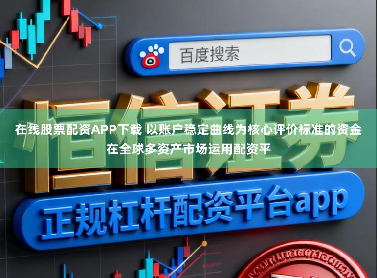 在线股票配资APP下载 以账户稳定曲线为核心评价标准的资金在全球多资产市场运用配资平