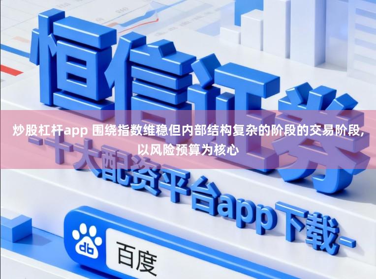 炒股杠杆app 围绕指数维稳但内部结构复杂的阶段的交易阶段,以风险预算为核心
