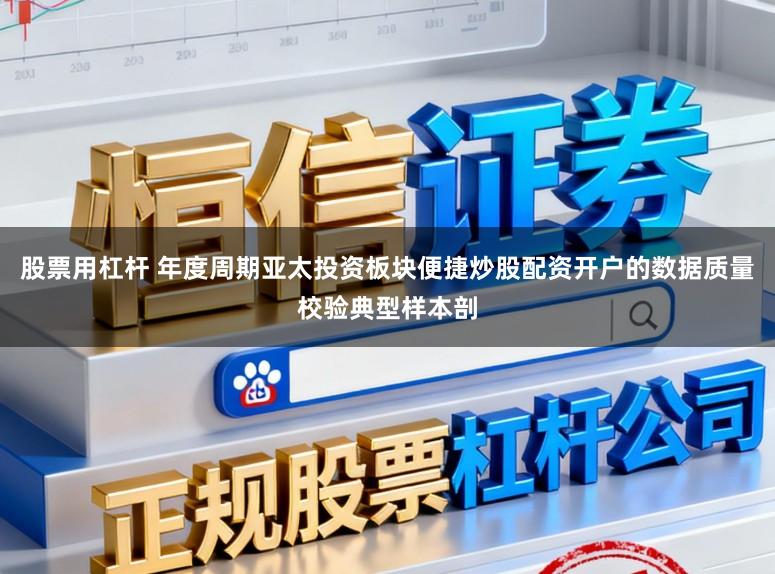 股票用杠杆 年度周期亚太投资板块便捷炒股配资开户的数据质量校验典型样本剖