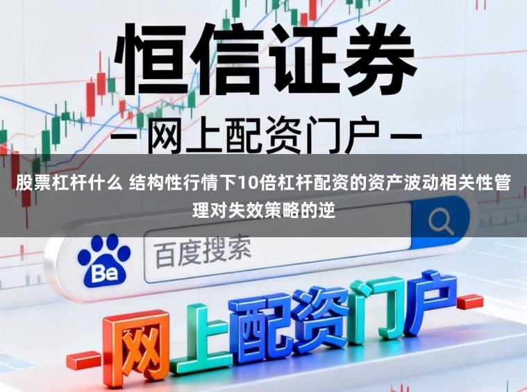 股票杠杆什么 结构性行情下10倍杠杆配资的资产波动相关性管理对失效策略的逆