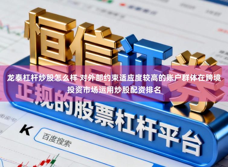 龙泰杠杆炒股怎么样 对外部约束适应度较高的账户群体在跨境投资市场运用炒股配资排名