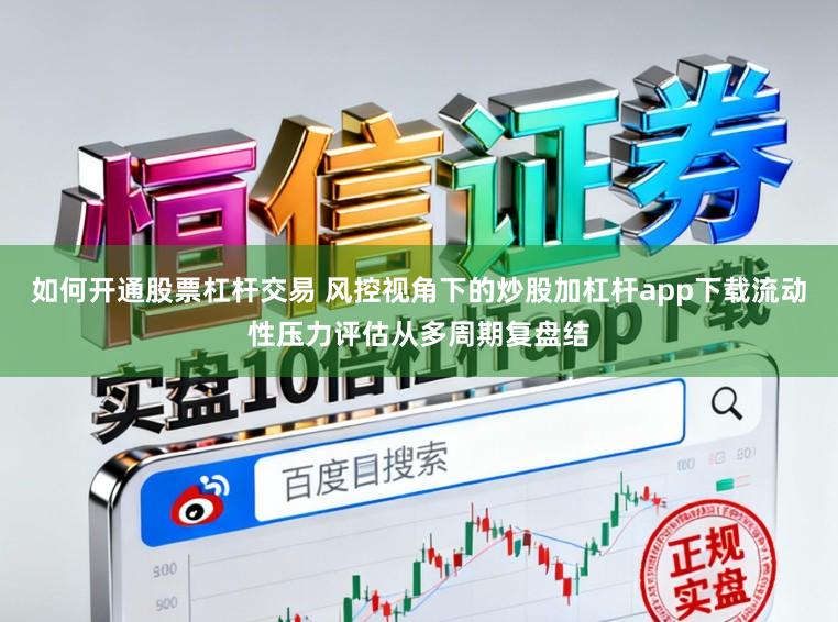 如何开通股票杠杆交易 风控视角下的炒股加杠杆app下载流动性压力评估从多周期复盘结