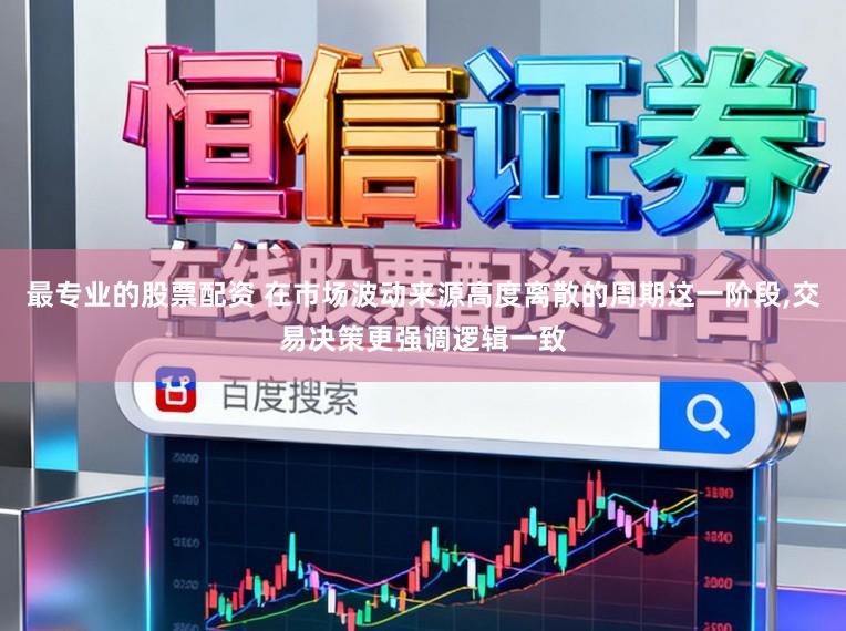 最专业的股票配资 在市场波动来源高度离散的周期这一阶段,交易决策更强调逻辑一致
