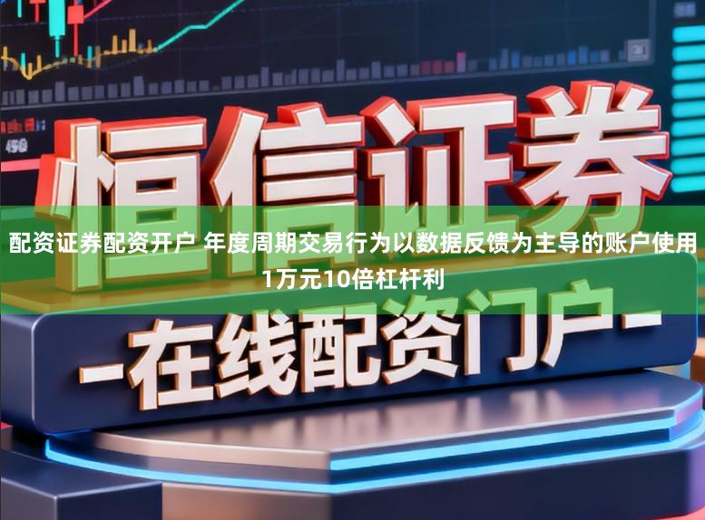 配资证券配资开户 年度周期交易行为以数据反馈为主导的账户使用1万元10倍杠杆利