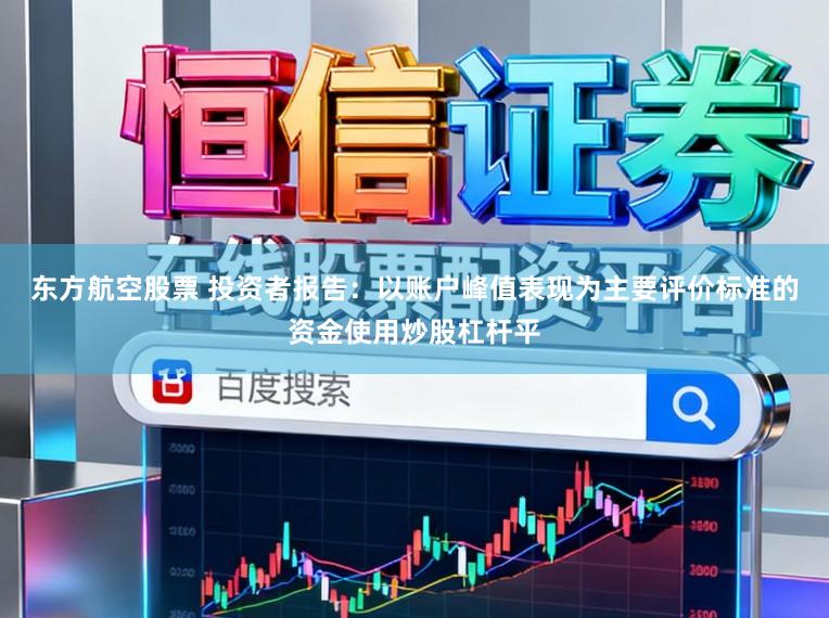 东方航空股票 投资者报告：以账户峰值表现为主要评价标准的资金使用炒股杠杆平