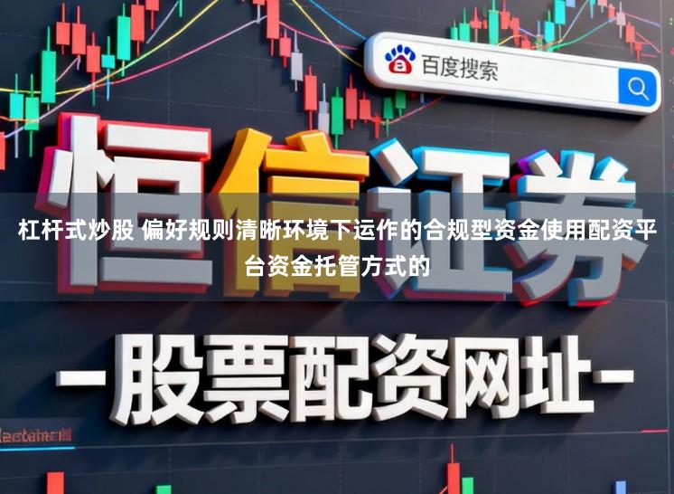 杠杆式炒股 偏好规则清晰环境下运作的合规型资金使用配资平台资金托管方式的