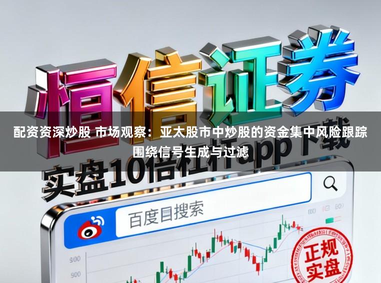 配资资深炒股 市场观察：亚太股市中炒股的资金集中风险跟踪围绕信号生成与过滤