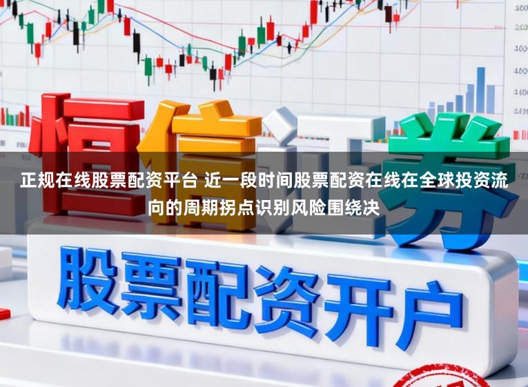 正规在线股票配资平台 近一段时间股票配资在线在全球投资流向的周期拐点识别风险围绕决
