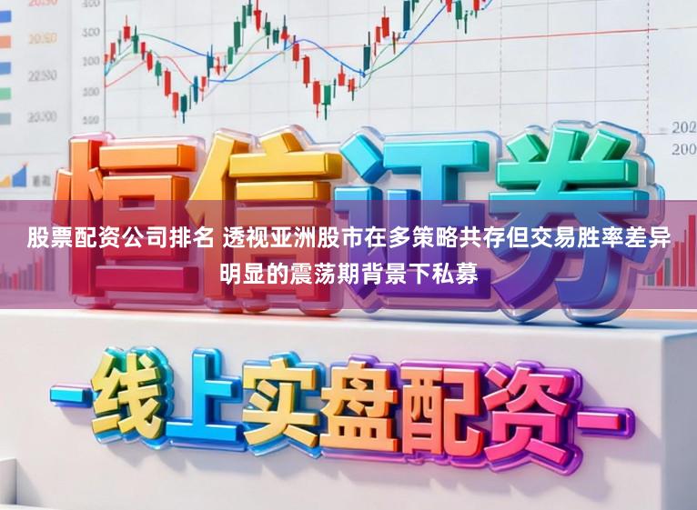 股票配资公司排名 透视亚洲股市在多策略共存但交易胜率差异明显的震荡期背景下私募