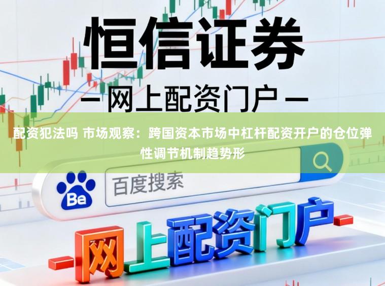 配资犯法吗 市场观察：跨国资本市场中杠杆配资开户的仓位弹性调节机制趋势形