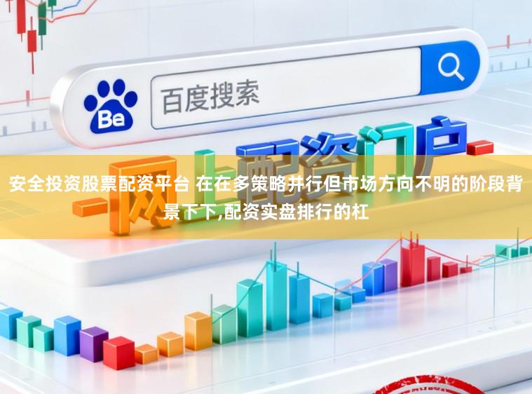 安全投资股票配资平台 在在多策略并行但市场方向不明的阶段背景下下,配资实盘排行的杠