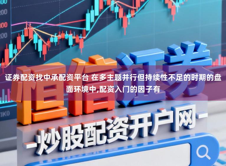 证券配资找中承配资平台 在多主题并行但持续性不足的时期的盘面环境中,配资入门的因子有