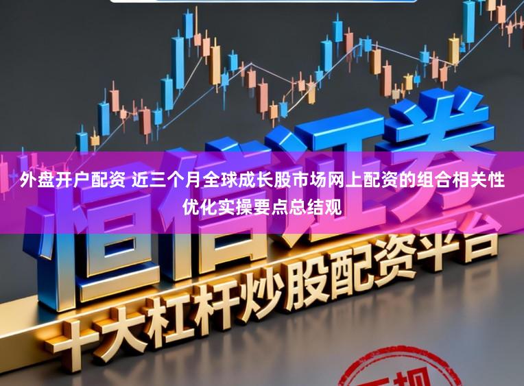 外盘开户配资 近三个月全球成长股市场网上配资的组合相关性优化实操要点总结观