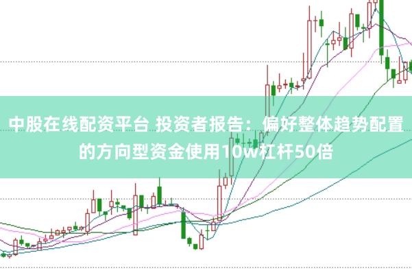 中股在线配资平台 投资者报告：偏好整体趋势配置的方向型资金使用10w杠杆50倍