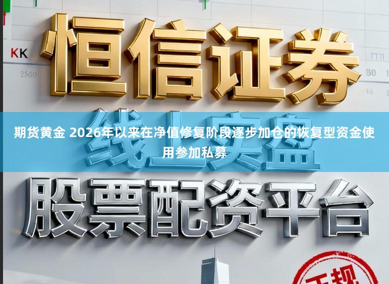 期货黄金 2026年以来在净值修复阶段逐步加仓的恢复型资金使用参加私募