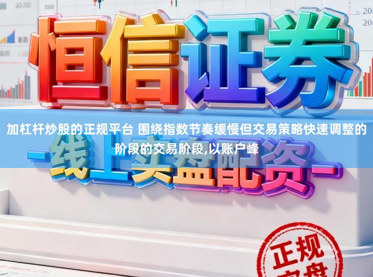 加杠杆炒股的正规平台 围绕指数节奏缓慢但交易策略快速调整的阶段的交易阶段,以账户峰