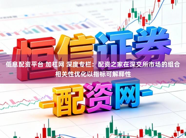 低息配资平台 加杠网 深度专栏：配资之家在深交所市场的组合相关性优化以指标可解释性