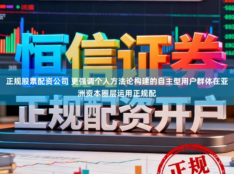 正规股票配资公司 更强调个人方法论构建的自主型用户群体在亚洲资本圈层运用正规配