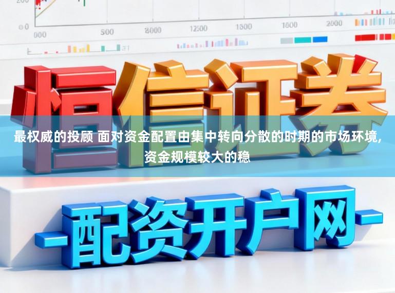 最权威的投顾 面对资金配置由集中转向分散的时期的市场环境,资金规模较大的稳