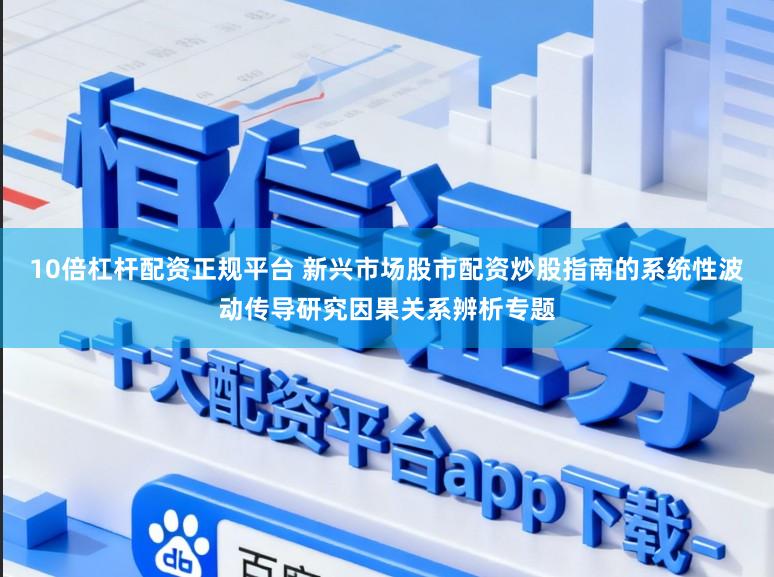 10倍杠杆配资正规平台 新兴市场股市配资炒股指南的系统性波动传导研究因果关系辨析专题