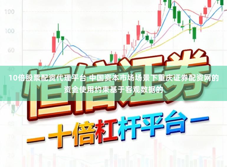 10倍股票配资代理平台 中国资本市场场景下重庆证券配资网的资金使用约束基于客观数据的