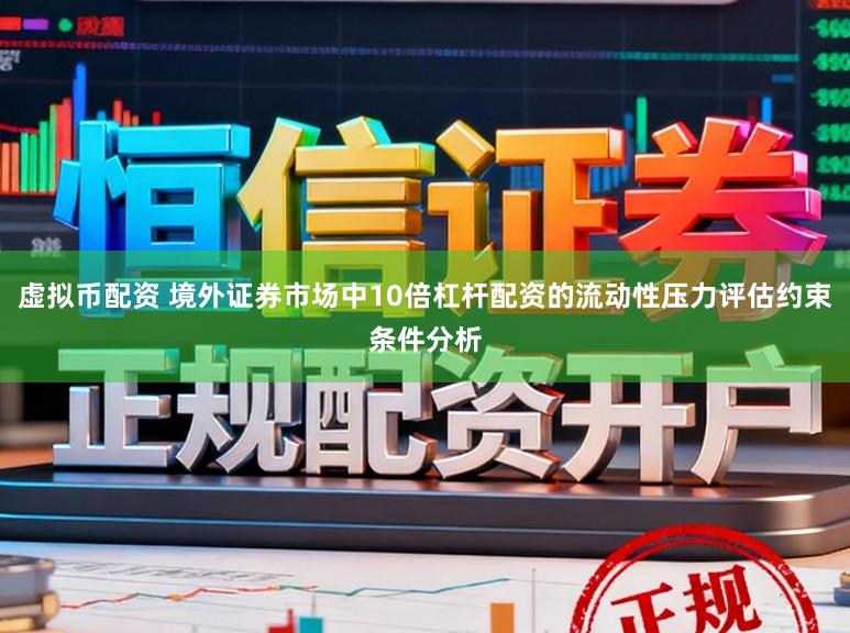 虚拟币配资 境外证券市场中10倍杠杆配资的流动性压力评估约束条件分析