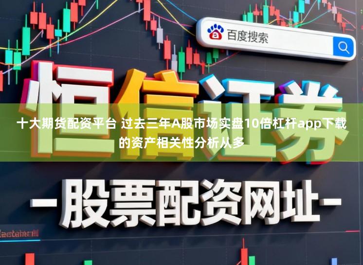 十大期货配资平台 过去三年A股市场实盘10倍杠杆app下载的资产相关性分析从多